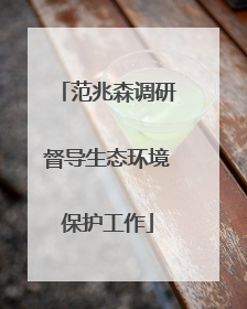 范兆森调研督导生态环境保护工作