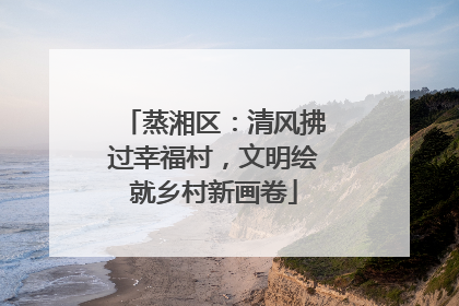 蒸湘区：清风拂过幸福村，文明绘就乡村新画卷