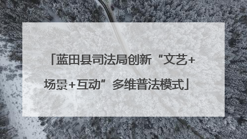 蓝田县司法局创新“文艺+场景+互动”多维普法模式