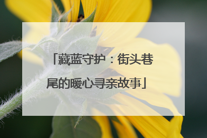 藏蓝守护：街头巷尾的暖心寻亲故事