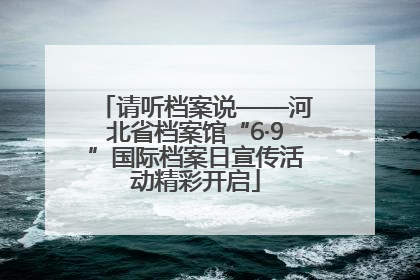 请听档案说——河北省档案馆“6·9”国际档案日宣传活动精彩开启