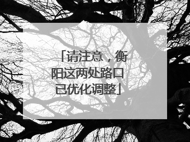 请注意，衡阳这两处路口已优化调整