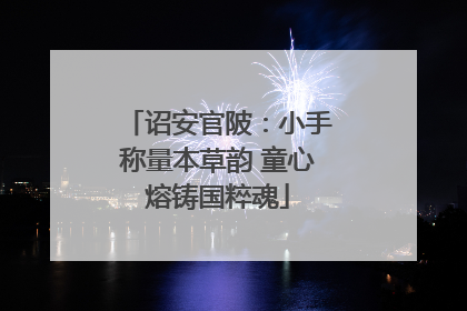 诏安官陂：小手称量本草韵 童心熔铸国粹魂