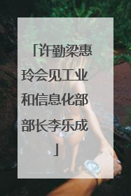 许勤梁惠玲会见工业和信息化部部长李乐成