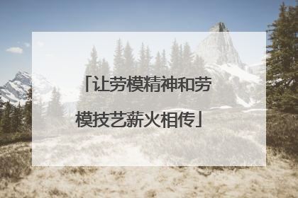 让劳模精神和劳模技艺薪火相传