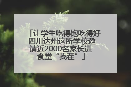 让学生吃得饱吃得好 四川达州这所学校邀请近2000名家长进食堂“找茬”