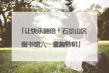让快乐翻倍！石景山区图书馆六一童趣特辑