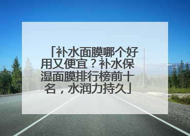 补水面膜哪个好用又便宜？补水保湿面膜排行榜前十名，水润力持久