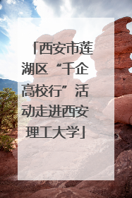 西安市莲湖区“千企高校行”活动走进西安理工大学