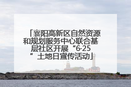 襄阳高新区自然资源和规划服务中心联合基层社区开展“6·25”土地日宣传活动