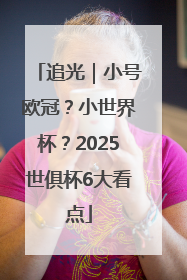 追光｜小号欧冠？小世界杯？2025世俱杯6大看点