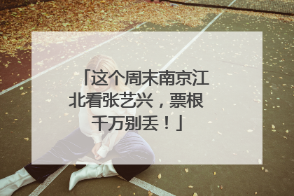 这个周末南京江北看张艺兴，票根千万别丢！