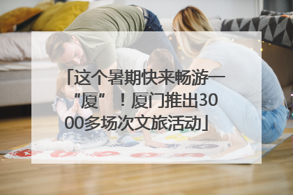 这个暑期快来畅游一“厦”！厦门推出3000多场次文旅活动