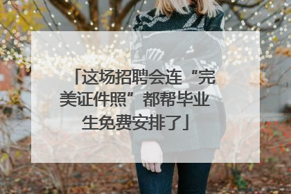 这场招聘会连“完美证件照”都帮毕业生免费安排了