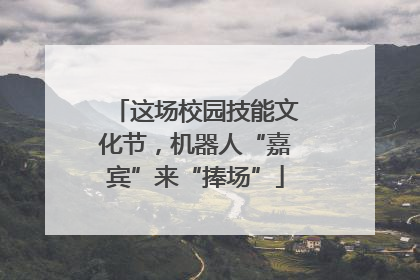 这场校园技能文化节，机器人“嘉宾”来“捧场”