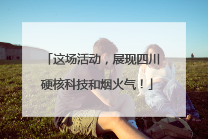这场活动，展现四川硬核科技和烟火气！