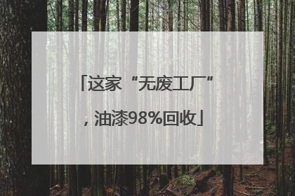 这家“无废工厂”，油漆98%回收