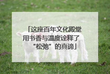 这座百年文化殿堂用书香与温度诠释了“松弛”的真谛