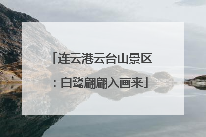 连云港云台山景区：白鹭翩翩入画来