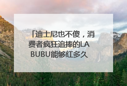 迪士尼也不傻，消费者疯狂追捧的LABUBU能够红多久？｜热财经