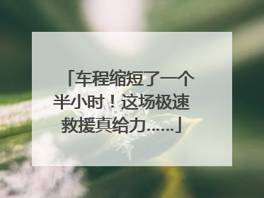 车程缩短了一个半小时！这场极速救援真给力……