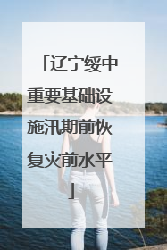 辽宁绥中重要基础设施汛期前恢复灾前水平