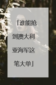 谁能抢到澳大利亚海军这笔大单