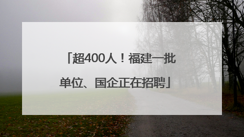 超400人！福建一批单位、国企正在招聘