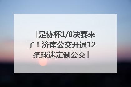 足协杯1/8决赛来了！济南公交开通12条球迷定制公交