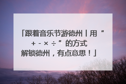 跟着音乐节游德州丨用“+ - × ÷ ”的方式解锁德州，有点意思！