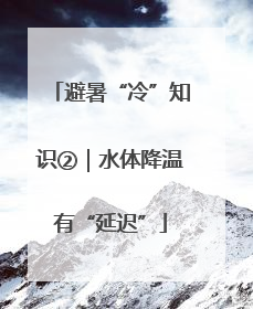 避暑“冷”知识②｜水体降温有“延迟”