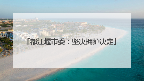 都江堰市委：坚决拥护决定