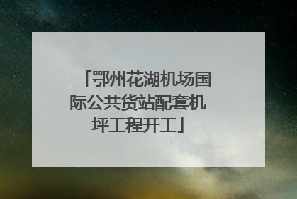 鄂州花湖机场国际公共货站配套机坪工程开工