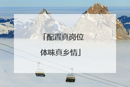 配置真岗位 体味真乡情