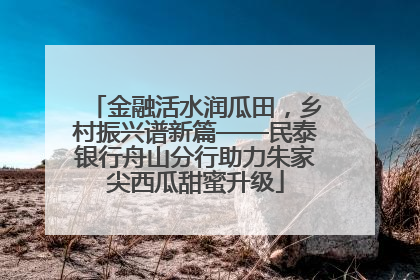 金融活水润瓜田，乡村振兴谱新篇——民泰银行舟山分行助力朱家尖西瓜甜蜜升级