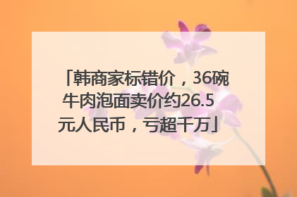 韩商家标错价，36碗牛肉泡面卖价约26.5元人民币，亏超千万