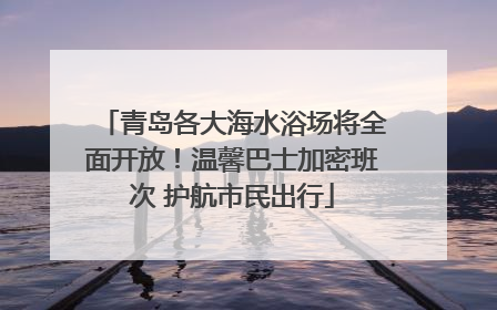 青岛各大海水浴场将全面开放！温馨巴士加密班次 护航市民出行