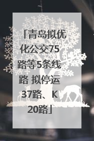 青岛拟优化公交75路等5条线路 拟停运37路、K20路
