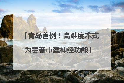 青岛首例！高难度术式为患者重建神经功能