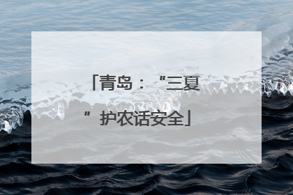 青岛：“三夏”护农话安全