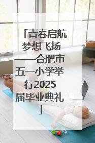 青春启航 梦想飞扬——合肥市五一小学举行2025届毕业典礼