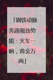 钢铁动脉奔涌强劲势能：火车一响，黄金万两