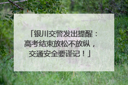 银川交警发出提醒：高考结束放松不放纵，交通安全要谨记！