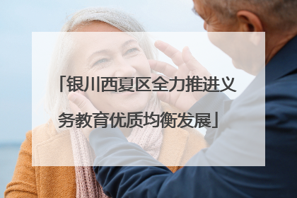 银川西夏区全力推进义务教育优质均衡发展