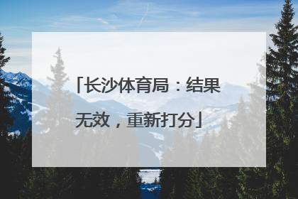 长沙体育局：结果无效，重新打分