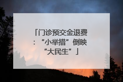 门诊预交金退费：“小举措”倒映“大民生”