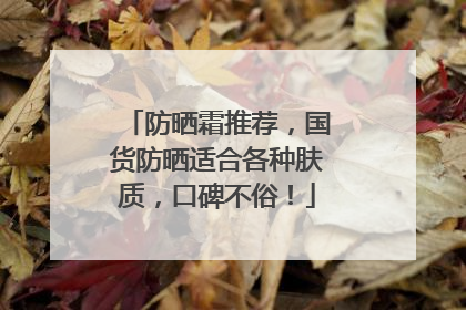 防晒霜推荐，国货防晒适合各种肤质，口碑不俗！
