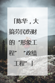 陈华，大搞劳民伤财的“形象工程”“政绩工程”