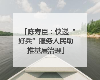 陈寿臣：快递“好兵”服务人民助推基层治理