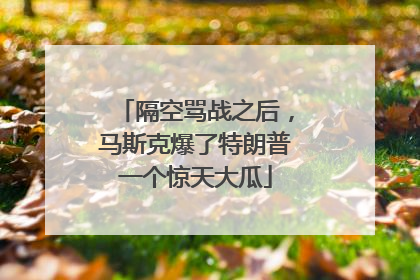隔空骂战之后，马斯克爆了特朗普一个惊天大瓜